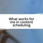 What works for me in content scheduling