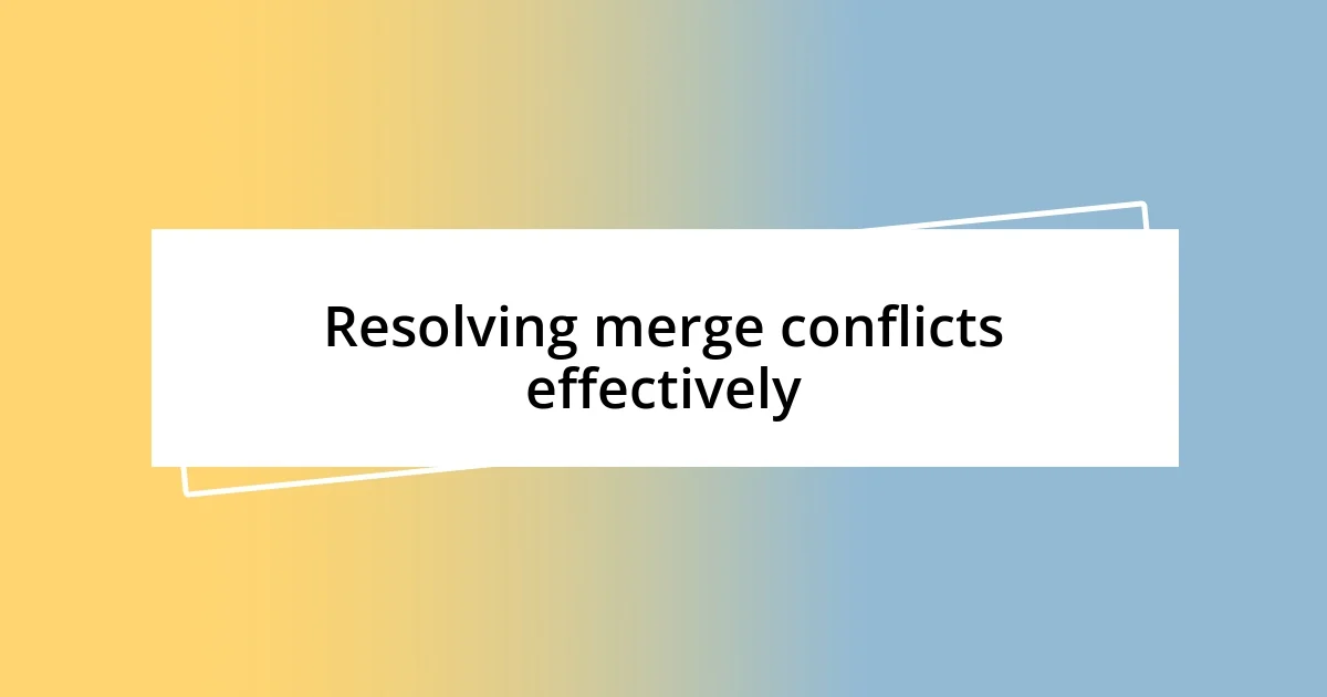 Resolving merge conflicts effectively