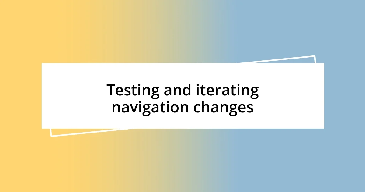 Testing and iterating navigation changes