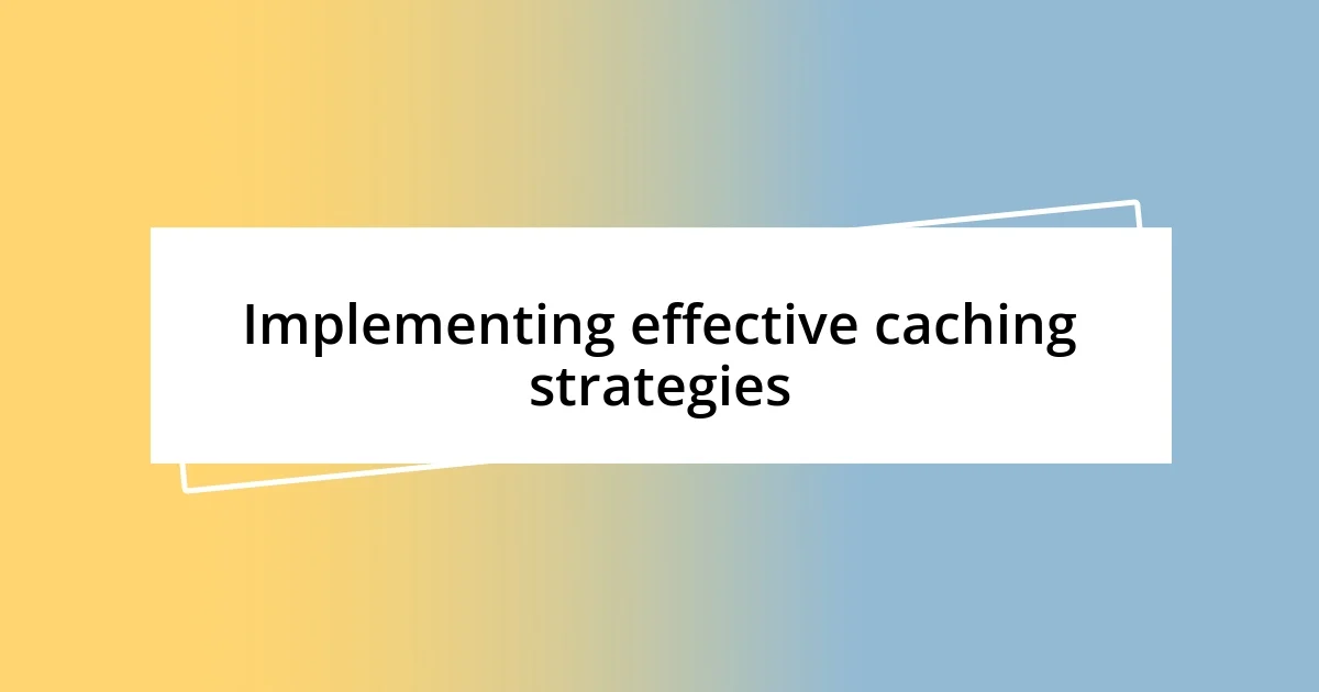 Implementing effective caching strategies