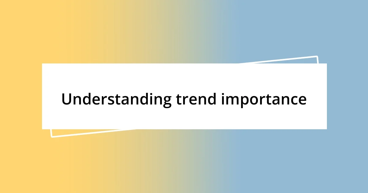 Understanding trend importance