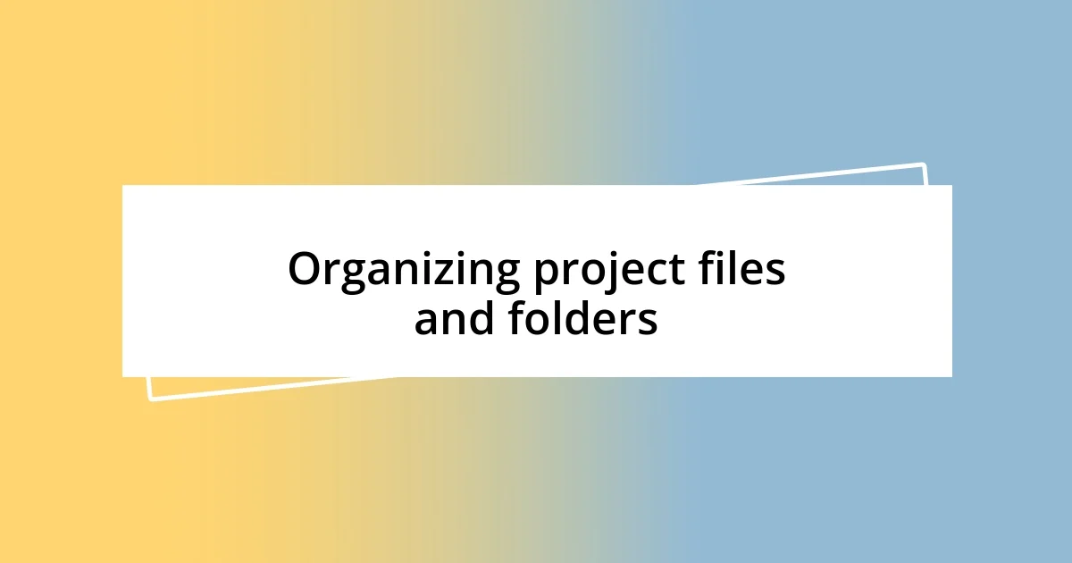 Organizing project files and folders