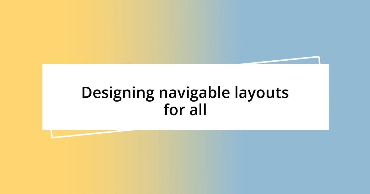 Designing navigable layouts for all