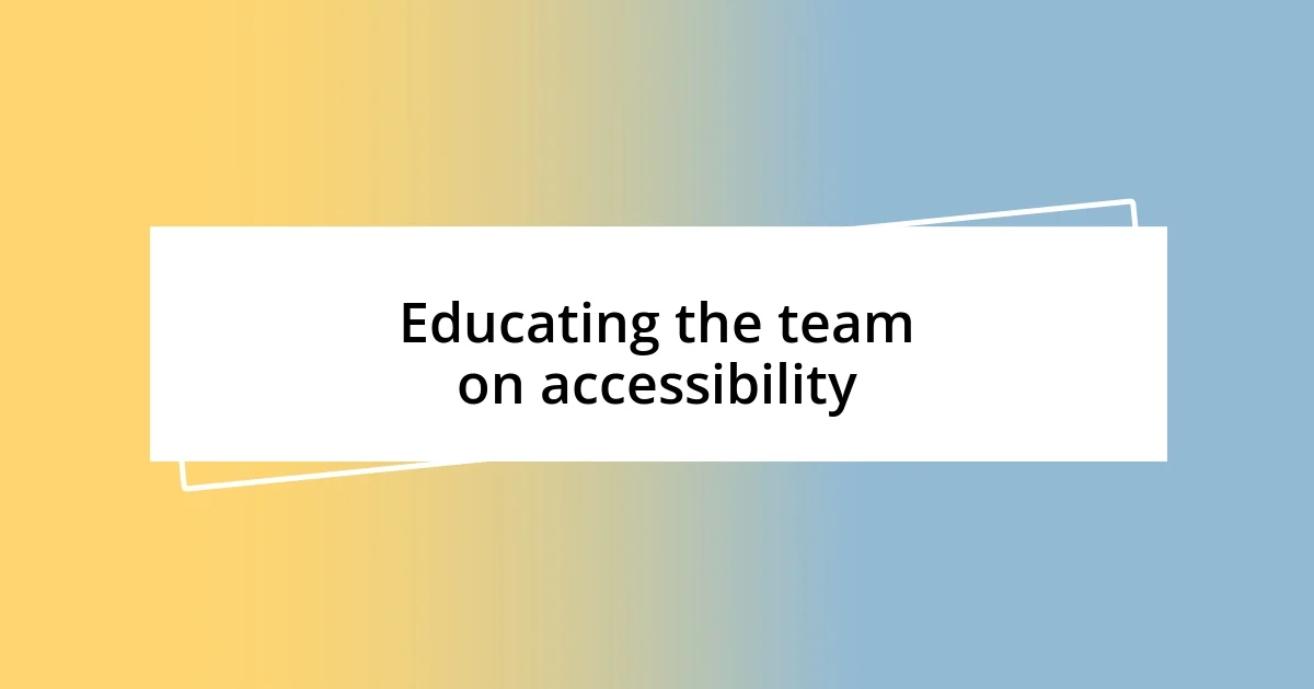 Educating the team on accessibility