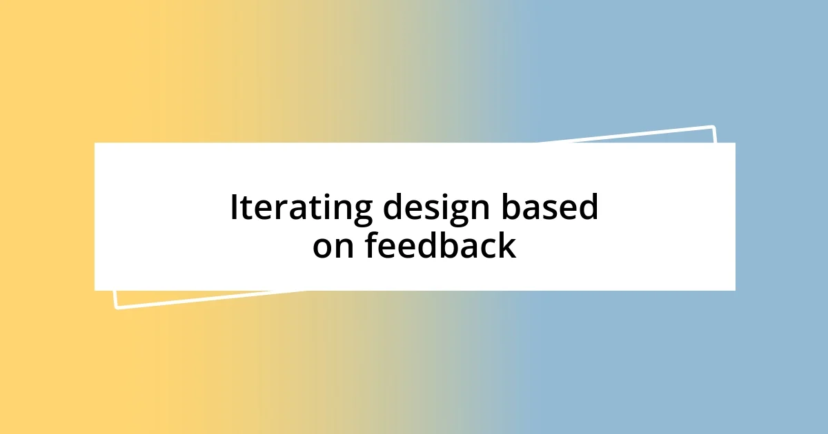 Iterating design based on feedback