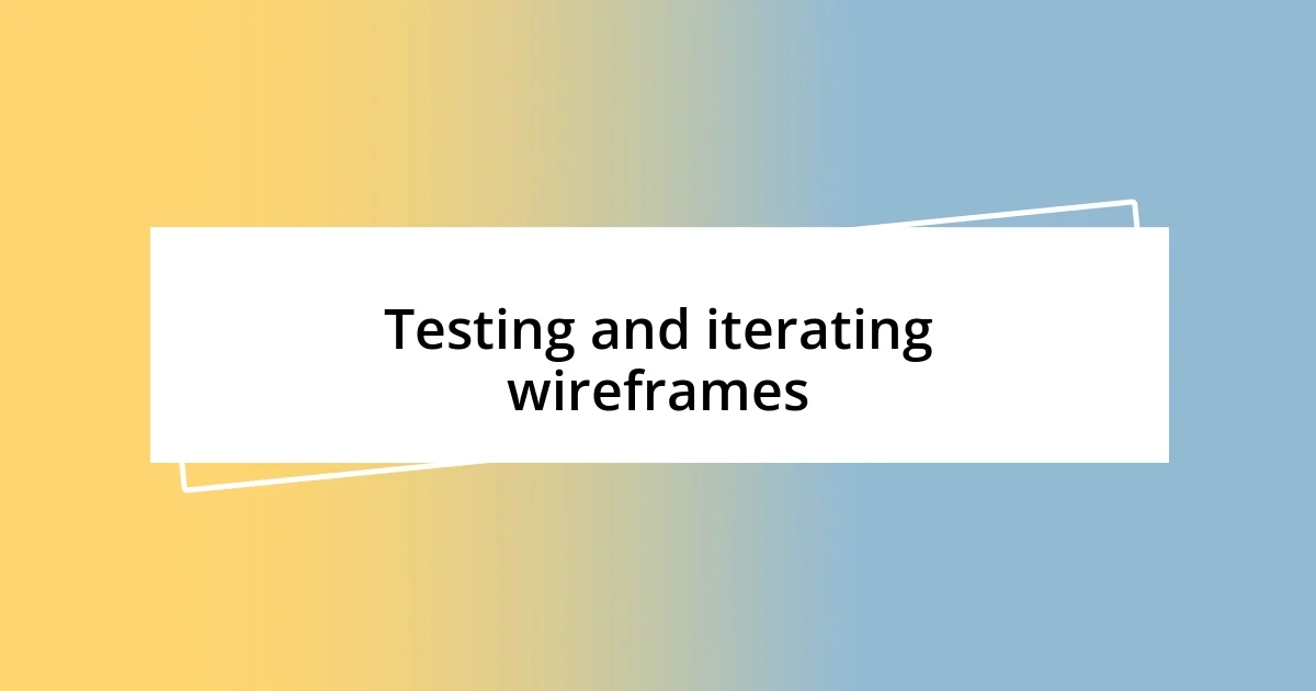 Testing and iterating wireframes