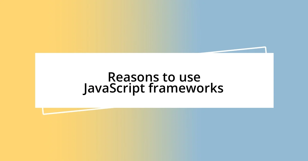 Reasons to use JavaScript frameworks