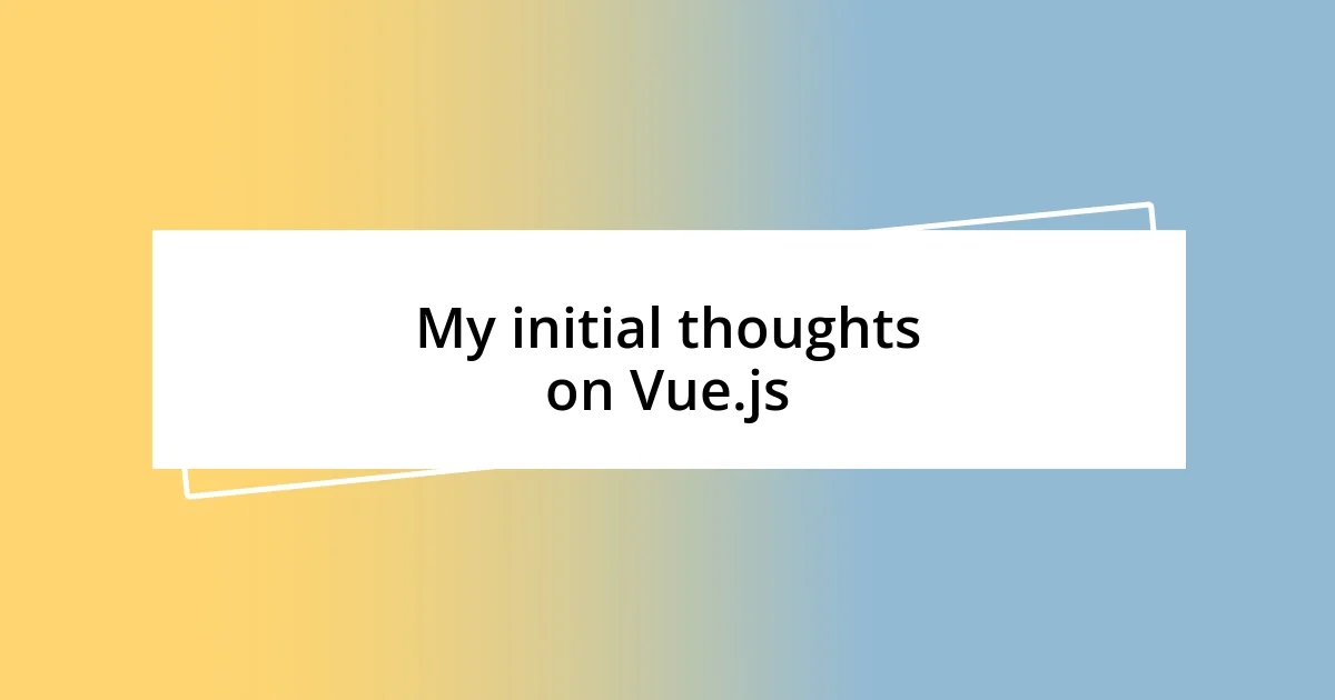 My initial thoughts on Vue.js