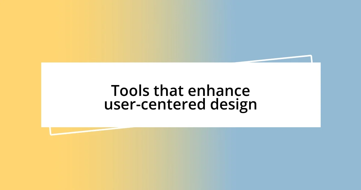 Tools that enhance user-centered design