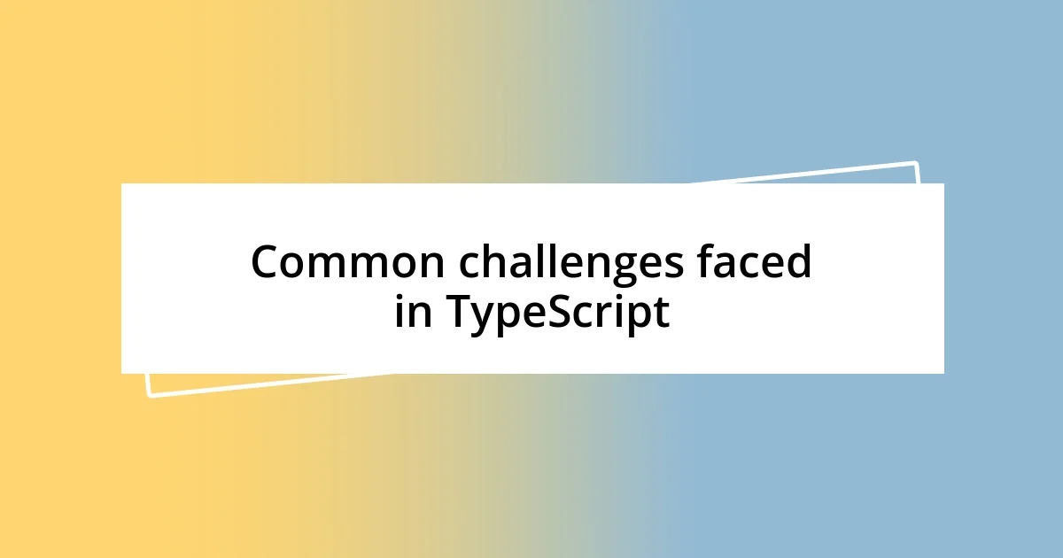 Common challenges faced in TypeScript