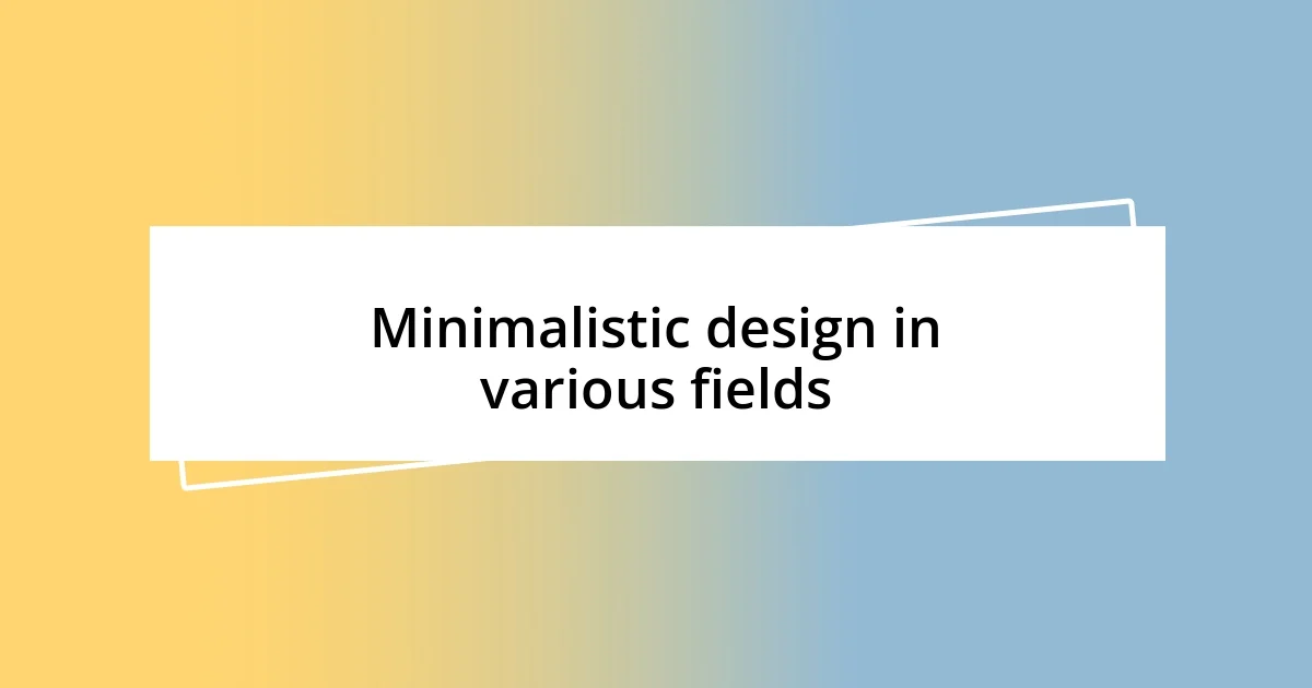 Minimalistic design in various fields