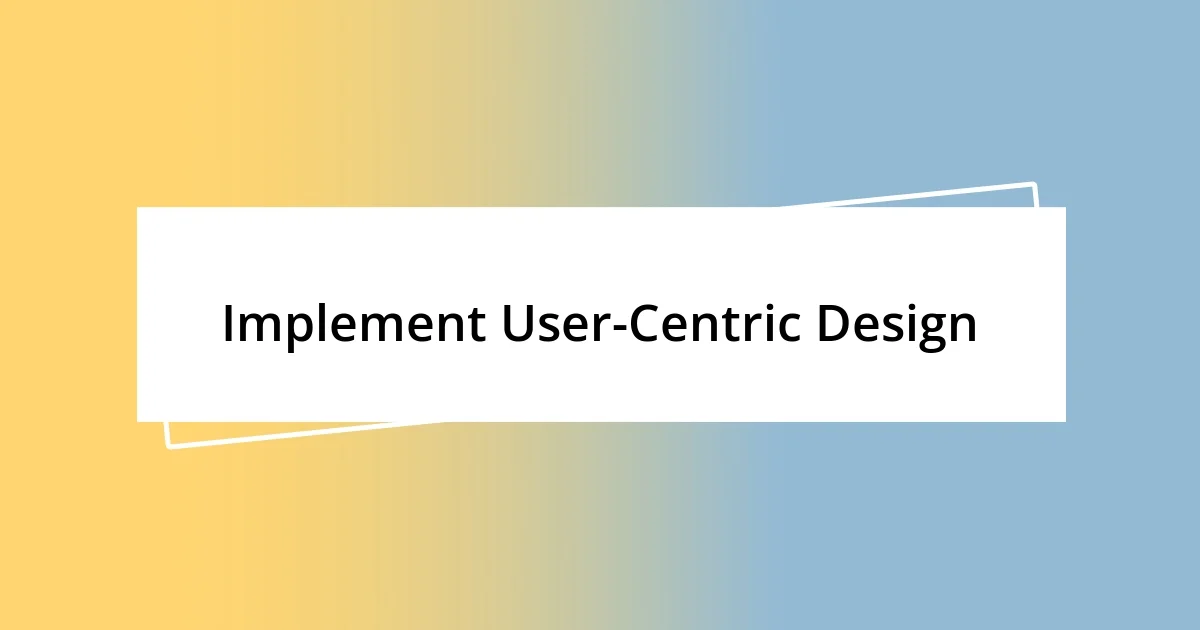 Implement User-Centric Design