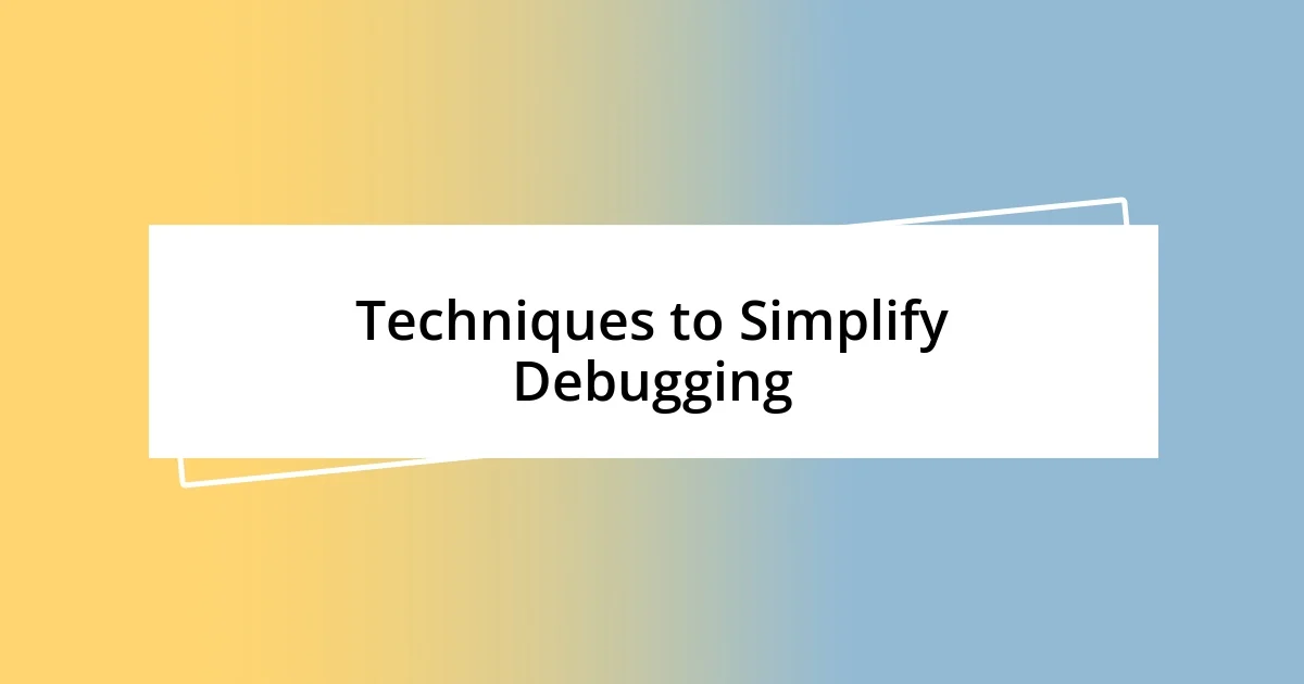 Techniques to Simplify Debugging