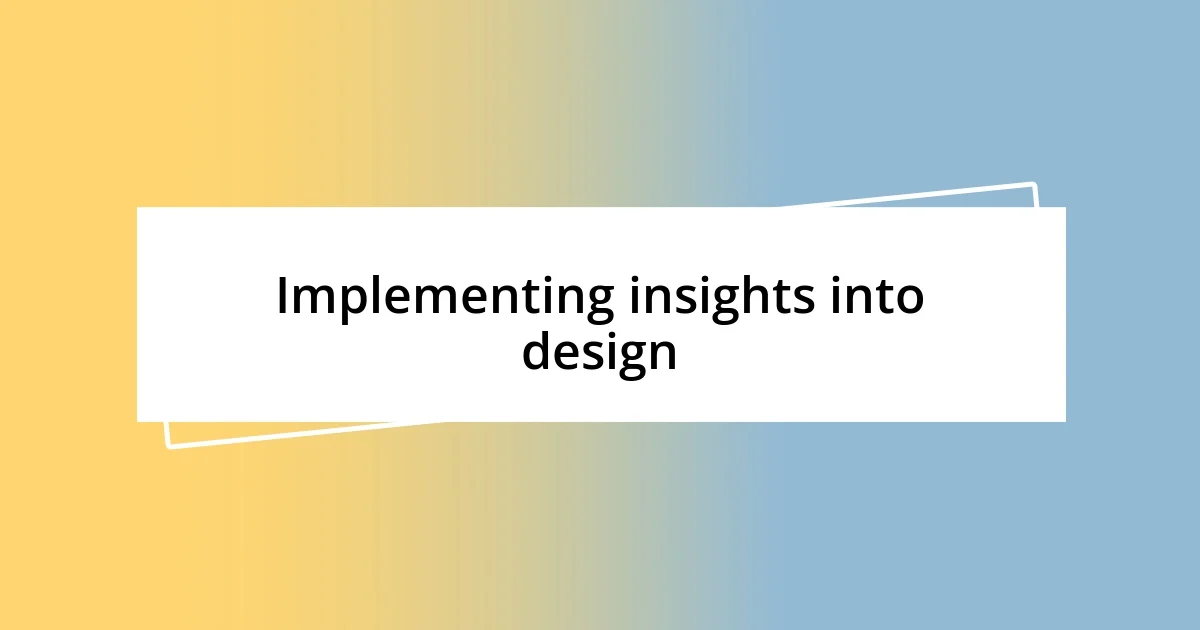 Implementing insights into design