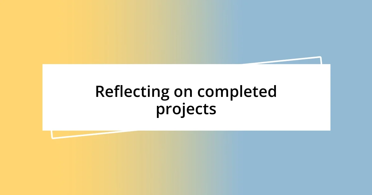 Reflecting on completed projects